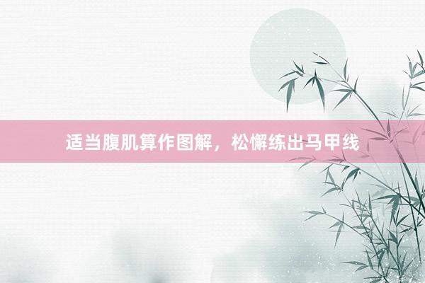 适当腹肌算作图解,松懈练出马甲线