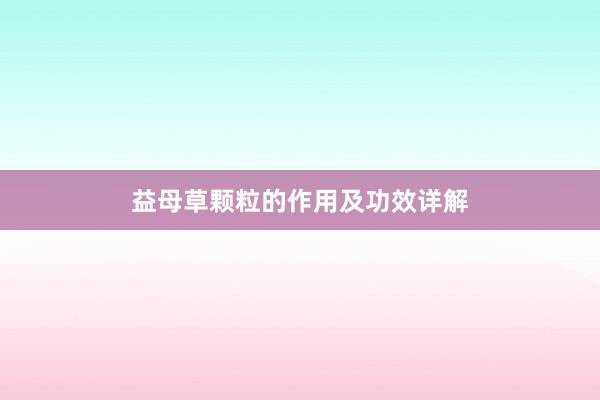 益母草颗粒的作用及功效详解