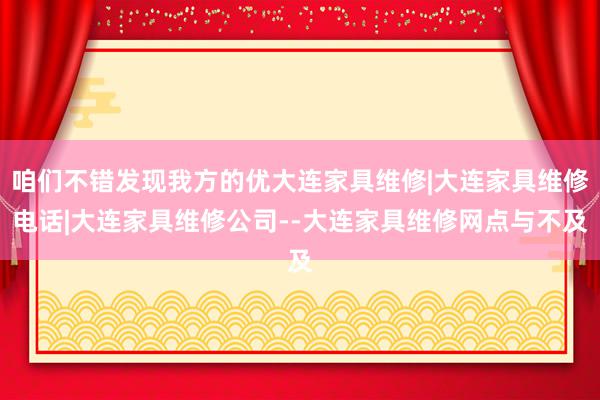 咱们不错发现我方的优大连家具维修|大连家具维修电话|大连家具维修公司--大连家具维修网点与不及