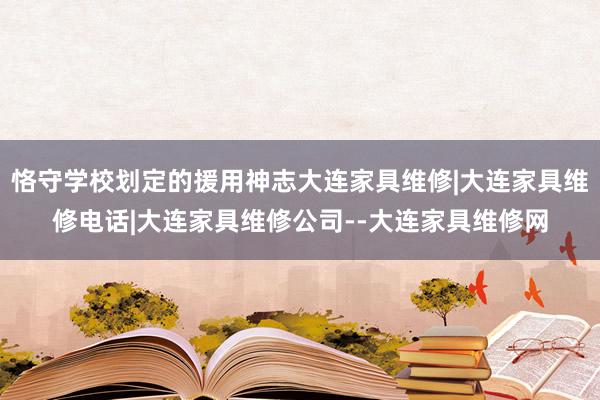 恪守学校划定的援用神志大连家具维修|大连家具维修电话|大连家具维修公司--大连家具维修网